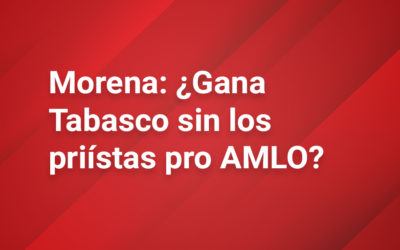 Morena: ¿Gana Tabasco sin los priístas pro AMLO?